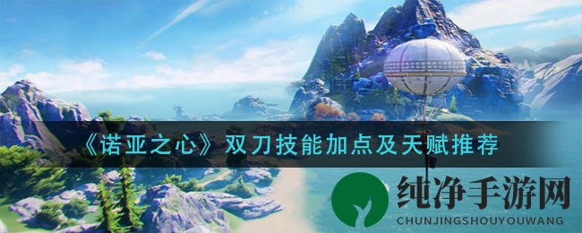 《诺亚之心》双刀技能加点及天赋推荐