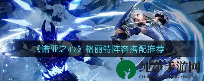 《诺亚之心》格丽特阵容搭配推荐