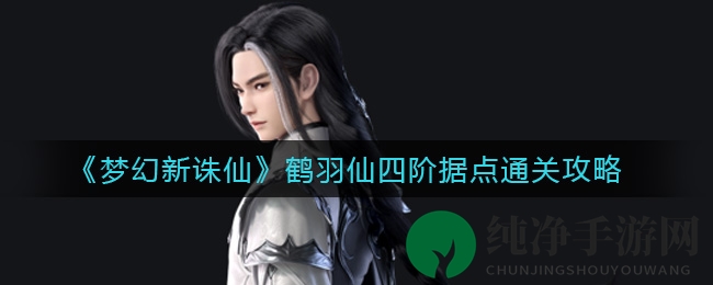 《梦幻新诛仙》鹤羽仙四阶据点通关攻略