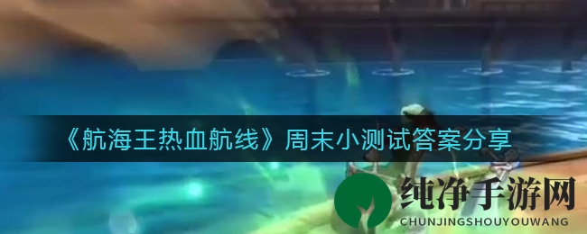 《航海王热血航线》周末小测试答案分享