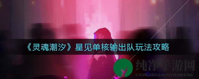 《灵魂潮汐》星见单核输出队玩法攻略