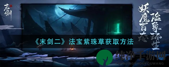 《末剑二》紫珠草：神秘法宝的复活之旅