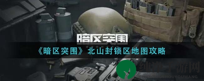 《暗区突围》北山封锁区地图攻略