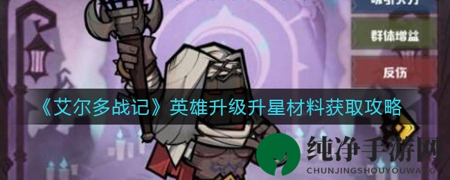 《艾尔多战记》升级攻略揭秘：资源搜集与英雄进阶奥秘大公开
