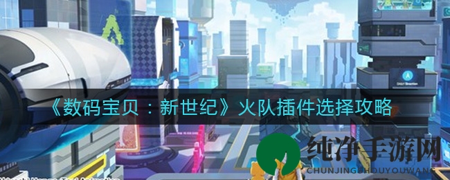 《数码宝贝：新世纪》火队插件选择攻略