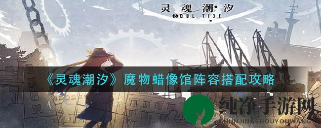 《灵魂潮汐》魔物蜡像馆阵容搭配攻略