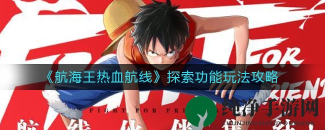 《航海王热血航线》探索攻略：解锁宝藏地图，体验海上冒险