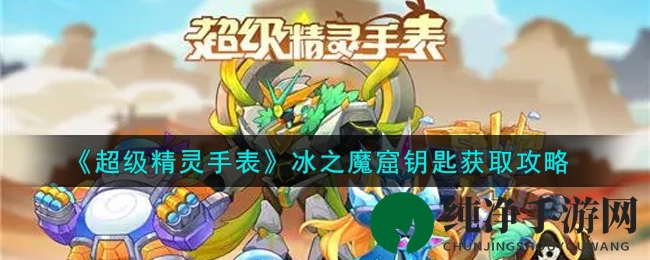 《超级精灵手表》冰之魔窟钥匙获取攻略揭秘