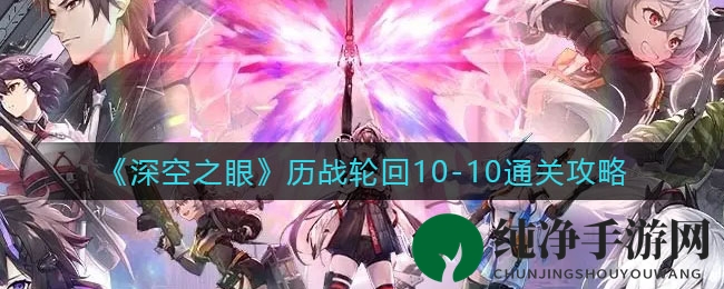 《深空之眼》历战轮回10-10通关攻略