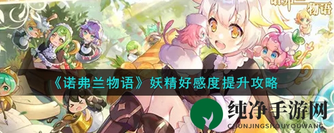 《诺弗兰物语》妖精好感度提升攻略秘籍大揭秘