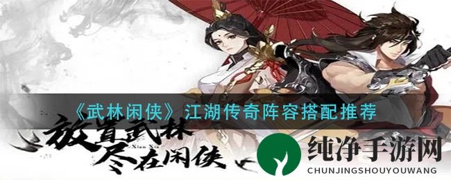 《武林闲侠》江湖传奇阵容搭配推荐