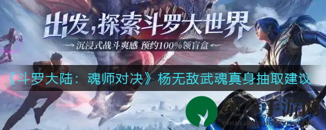 《斗罗大陆：魂师对决》杨无敌武魂真身抽取建议