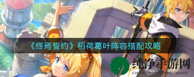 《终焉誓约》稻荷葛叶阵容搭配攻略