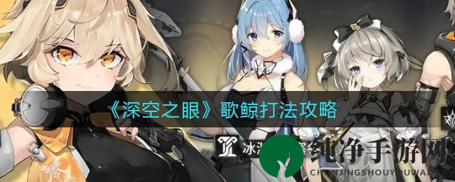 《深空之眼》歌鲸打法攻略