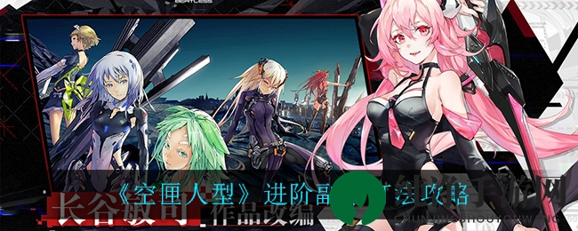 《空匣人型》进阶副本攻略解析