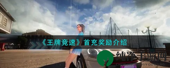 《王牌竞速》首充福利大揭秘：豪华礼包、金币、专属皮肤限时抢！