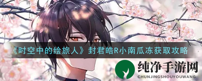 《时空中的绘旅人》封君皓R小南瓜冻获取攻略