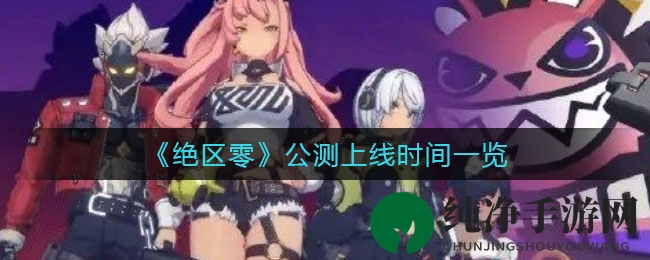 《绝区零》公测上线时间一览