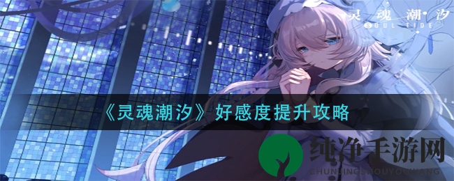 《灵魂潮汐》好感度提升攻略