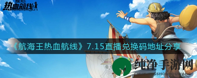 《航海王热血航线》7.15直播：独家攻略与精彩对决，不容错过的航海盛宴！