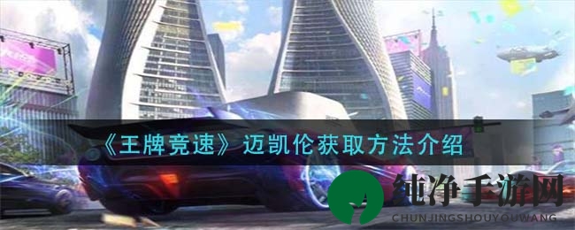 《王牌竞速》迈凯伦获取攻略：豪掷580RMB或十连抽，速度之翼等你来驾驭