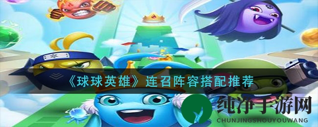 《球球英雄》连召阵容搭配推荐