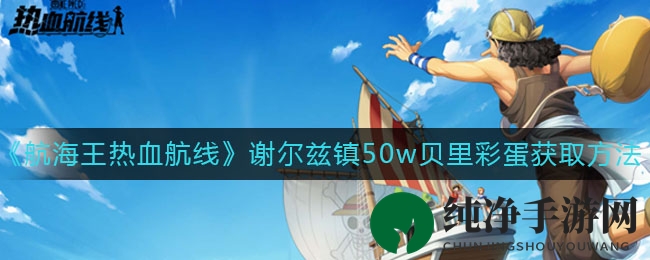 《航海王热血航线》揭秘：谢尔兹镇50W贝里宝藏获取攻略大公开
