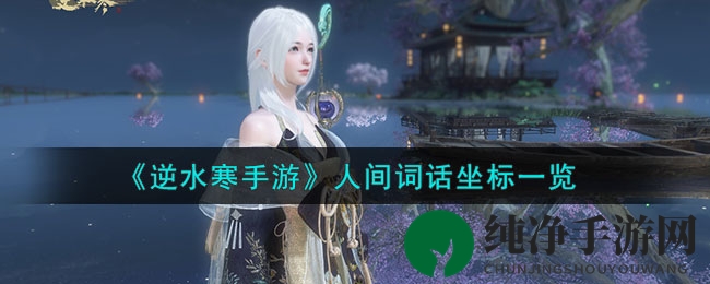 《逆水寒手游》揭秘：人间词话坐标全攻略攻略大全