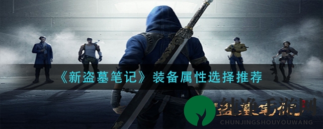 新盗墓装备大揭秘：属性选择攻略全解析