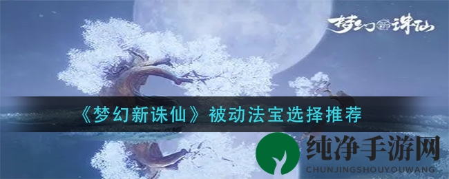 《梦幻新诛仙》被动法宝选择推荐