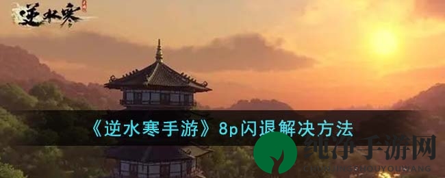 《逆水寒手游》8P闪退大揭秘：轻松解决攻略全解析