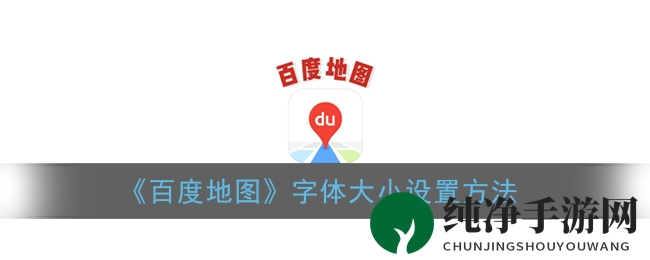 百度地图字体大小调整教程：个性化你的地图浏览体验